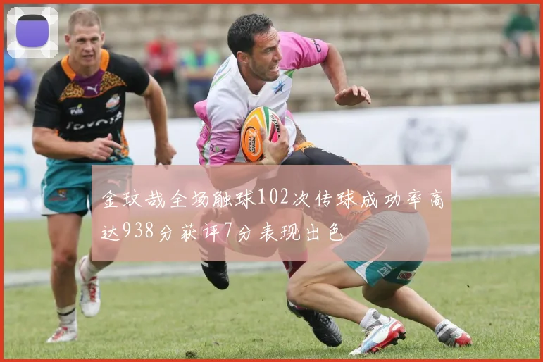 金玟哉全场触球102次传球成功率高达938分获评7分表现出色