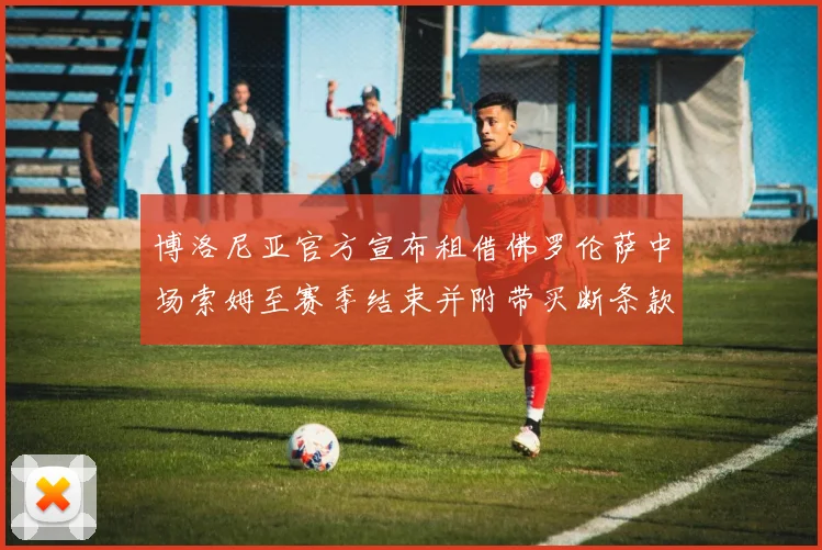 博洛尼亚官方宣布租借佛罗伦萨中场索姆至赛季结束并附带买断条款