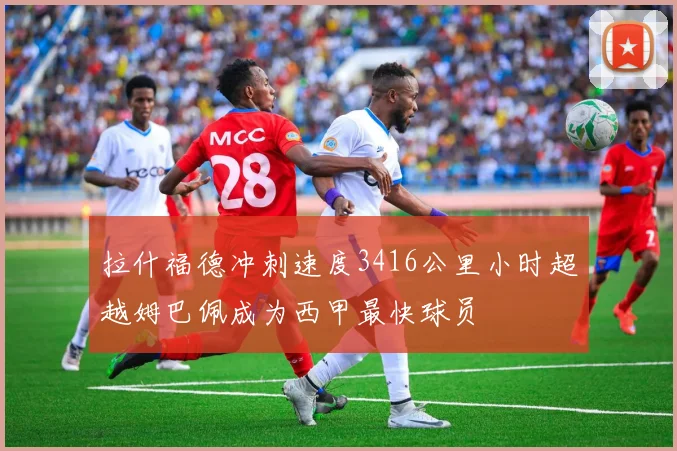 拉什福德冲刺速度3416公里小时超越姆巴佩成为西甲最快球员