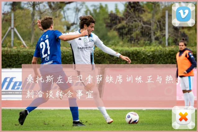 桑托斯左后卫索萨缺席训练正与热刺洽谈转会事宜