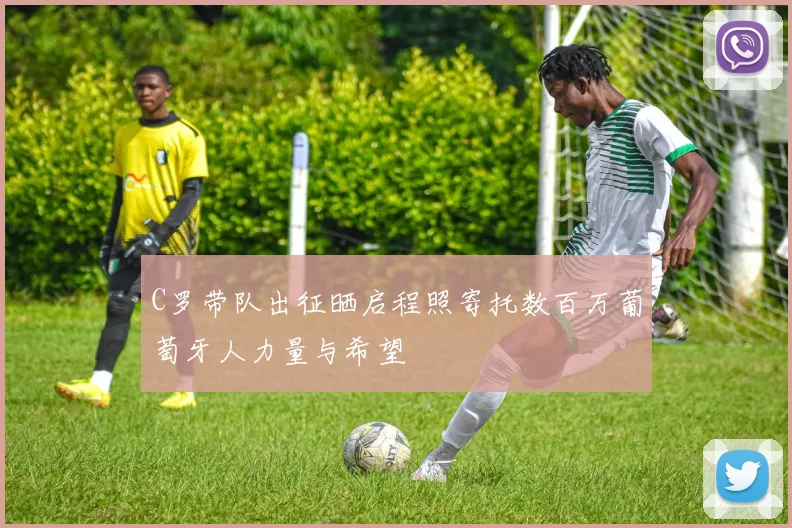 C罗带队出征晒启程照寄托数百万葡萄牙人力量与希望