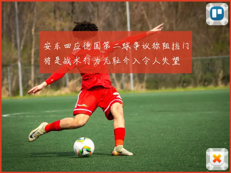 安东回应德国第二球争议称阻挡门将是战术行为无耻介入令人失望