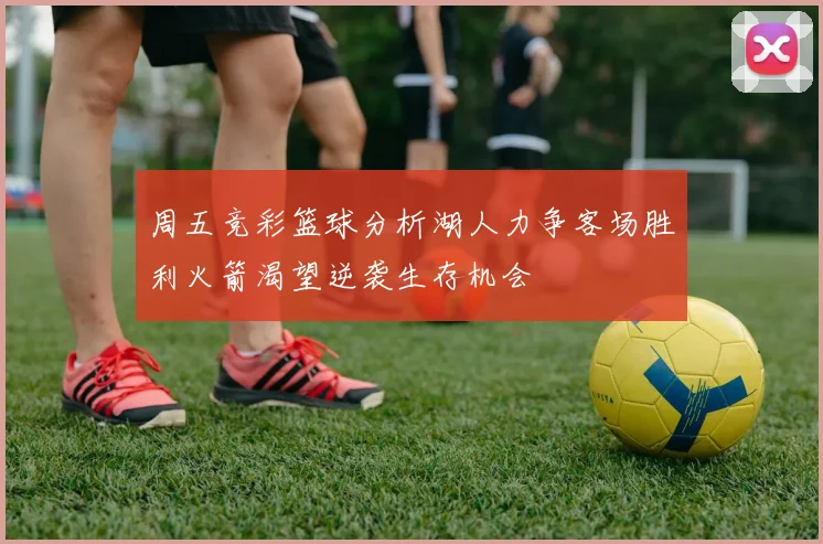 周五竞彩篮球分析湖人力争客场胜利火箭渴望逆袭生存机会