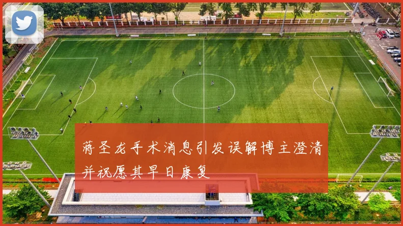 蒋圣龙手术消息引发误解博主澄清并祝愿其早日康复