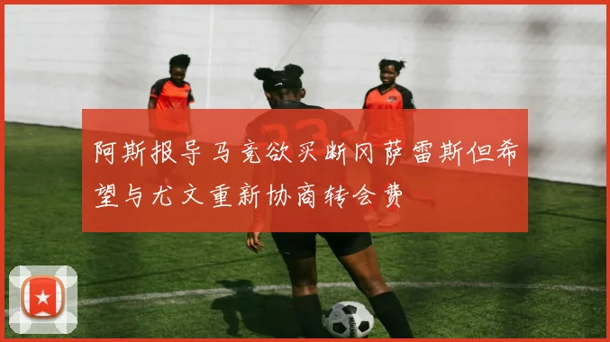 阿斯报导马竞欲买断冈萨雷斯但希望与尤文重新协商转会费